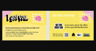 The second phase of BART’s “Not One More Girl” safety initiative includes bystander intervention cards, like the “I Got You” card pictured above (front shown at left; back, right).